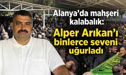 Alanya'da mahşeri kalabalık: Alper Arıkan'ı binlerce seveni uğurladı