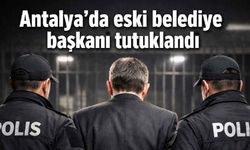 Antalya'da eski belediye başkanı tutuklandı