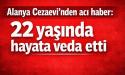 Alanya Cezaevi'nden acı haber: 22 yaşında hayata veda etti