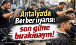 Antalya'da Berber uyarısı: son güne bırakmayın!