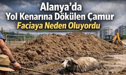 Alanya'da yol kenarına dökülen çamur faciaya neden oluyordu