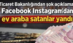Ticaret Bakanlığından şok açıklama: Facebook ve Instagram'dan ev araba satanlar yandı