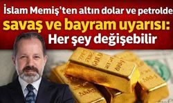 İslam Memiş’ten altın, dolar ve petrolde bayram öncesi kritik uyarı: Savaş gölgesinde piyasalarda yön değişebilir