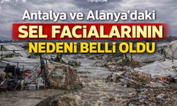Antalya ve Alanya'daki sel facialarının nedeni belli oldu