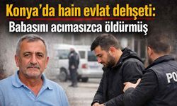 Konya'da aile içi dehşet: Babasını boğarak öldürmüş