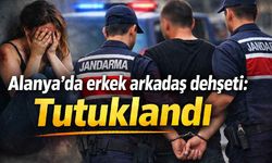 Alanya'da erkek arkadaş dehşeti: Tutuklandı
