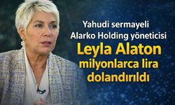 Yahudi sermayeli Alarko Holding yöneticisi Leyla Alaton milyonlarca lira dolandırıldı