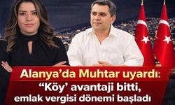 Alanya’da Muhtar uyardı: "Köy" avantajı bitti, emlak vergisi dönemi başladı