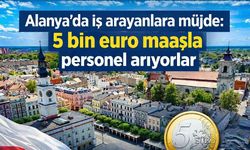 Alanya'da iş arayanlara müjde: 5 bin euro maaşla personal arıyorlar