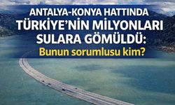 Antalya-Konya hattında Türkiye'nin milyonları sulara gömüldü