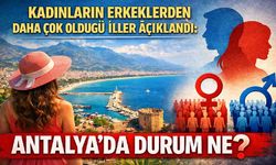 Kadınların erkeklerden daha çok olduğu iller açıklandı: Antalya'da durum ne?