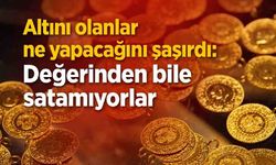 Altını olanlar ne yapacağını şaşırdı: Değerinden bile satamıyorlar