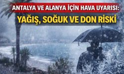 Antalya ve Alanya için hava uyarısı: Yağış, soğuk ve don riski