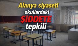 Alanya siyaseti okullardaki şiddete tepkili