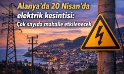 Alanya’da 20 Nisan’da elektrik kesintisi: Çok sayıda mahalle etkilenecek