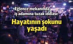 Eğlence mekanında iş adamına tuzak iddiası: Hayatının şokunu yaşadı