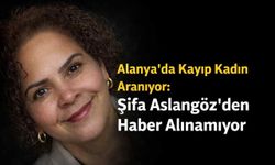 Alanya’da kayıp kadın aranıyor: Şifa Aslangöz’den haber alınamıyor