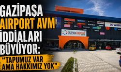 Gazipaşa Airport AVM iddiaları büyüyor: “Tapumuz var ama hakkımız yok”
