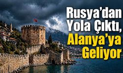 Rusya’dan yola çıktı, Alanya’ya geliyor