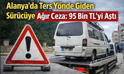 Alanya’da ters yönde giden sürücüye ağır ceza: 95 bin TL’yi aştı