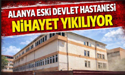 Alanya Eski Devlet Hastanesi nihayet yıkılıyor