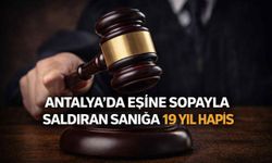 Antalya’da eşine sopayla saldıran sanığa 19 yıl hapis