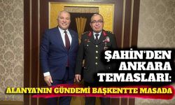Şahin’den Ankara temasları: Alanya’nın gündemi başkentte masada