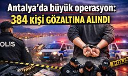 Antalya'da büyük operasyon: 384 kişi gözaltına alındı