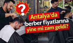 Antalya'da berber fiyatlarına yine mi zam geldi?