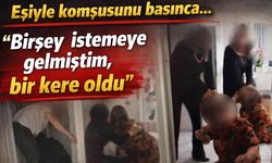 Eşiyle komşusunu basınca...: 'Birşey istemeye gelmiştim, bir kere oldu'