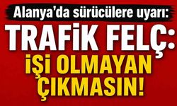 Alanya'da sürücülere uyarı: Trafik felç: işi olmayan çıkmasın!