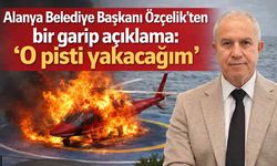 Alanya Belediye Başkanı Özçelik'ten bir garip açıklama: 'O pisti yakacağım'