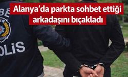 Alanya'da parkta sohbet ettiği arkadaşını bıçakladı