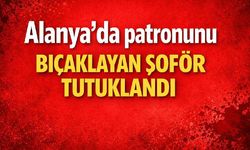 Alanya'da patronunu bıçaklayan şoför tutuklandı