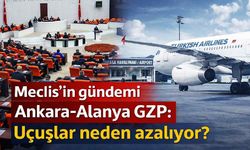 Meclis'in gündemi Ankara-Alanya GZP:  Uçuşlar neden azalıyor?