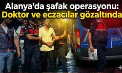 Alanya'da şafak operasyonu: Doktor ve eczacılar gözaltında