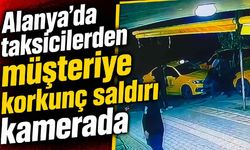 Alanya'da taksicilerden müşteriye korkunç saldırı kamerada
