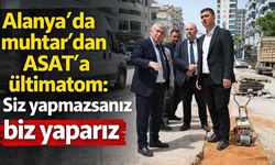 Alanya'da muhtar'dan ASAT'a ültimatom: Siz yapmazsanız biz yaparız
