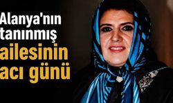 Alanya'nın tanınmış ailesinin acı günü