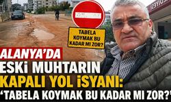 Alanya'da eski muhtarın kapalı yol isyanı: 'Tabela koymak bu kadar mı zor?'