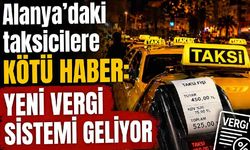 Alanya'daki taksicilere kötü haber: Yeni vergi sistemi geliyor