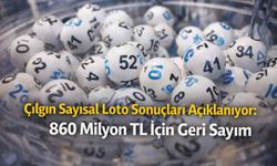 Çılgın Sayısal Loto Sonuçları Açıklanıyor: 860 Milyon TL İçin Geri Sayım