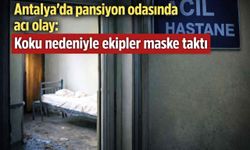 Antalya’da pansiyon odasında acı olay: Koku nedeniyle ekipler maske taktı