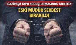 Gazipaşa tapu soruşturmasında tahliye: Eski müdür serbest bırakıldı