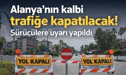 Alanya'nın kalbi trafiğe kapatılacak! Sürücülere uyarı yapıldı