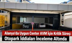 Alanya’da Uygun Center AVM için kritik süreç: Otopark iddiaları inceleme altında