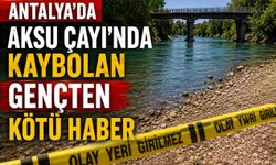 Antalya’da Aksu Çayı’nda kaybolan gençten kötü haber