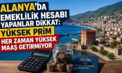 Alanya’da emeklilik hesabı yapanlar dikkat: Yüksek prim her zaman yüksek maaş getirmiyor