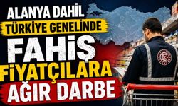 Alanya dahil Türkiye genelinde fahiş fiyatçılara ağır darbe