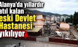 Alanya’da yıllardır atıl kalan eski Devlet Hastanesi yıkılıyor